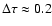 $\Delta \tau
\approx 0.2$