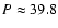 $P \approx 39.8$