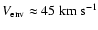 $V_{\rm env} \approx 45~{\rm km~s^{-1}}$