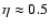 $\eta \approx 0.5$