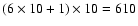 $(6 \times 10 +1) \times 10 =
610$