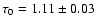 $\tau_0 = 1.11 \pm 0.03$
