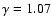 $\gamma =1.07$