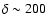 $\delta\sim 200$