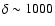 $\delta \sim 1000$