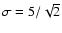 $\sigma = 5/\sqrt {2}$