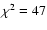 $\chi^2=47$