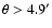 $\theta > 4.9'$