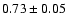 $0.73\pm0.05$