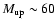 $M_{\rm up}\sim60$