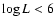 $\log L < 6$