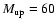 $M_{\rm up}=60$