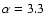$\alpha =3.3$