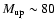 $M_{\rm up}\sim 80$