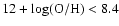 $12 + \log({\rm O/H})< 8.4$