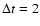 $\Delta t = 2$