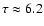 $\tau \approx 6.2$
