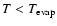$T<T_{\rm
evap}$