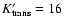 $K^\prime_{\rm trans} = 16$