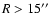 $R > 15\hbox{$^{\prime\prime}$ }$