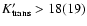 $K^\prime_{\rm trans} > 18 (19)$