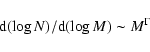\begin{displaymath}{\rm d} (\log N)/{\rm d} (\log M) \sim M^\Gamma
\end{displaymath}