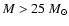 $M > 25\ M_\odot$