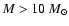 $M > 10~ M_\odot$