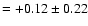 $= +0.12 \pm 0.22$