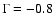 $\Gamma = -0.8$