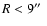 $R < 9\hbox{$^{\prime\prime}$ }$