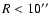 $R < 10\hbox{$^{\prime\prime}$ }$