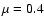 $\mu=0.4$