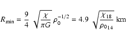 \begin{displaymath}R_{\min}={9\over4}~\sqrt{\chi\over\pi
G}~\rho_0^{-1/2}=4.9~\sqrt{{\chi_{}}_{18}\over{\rho_0}_{14}}~{\rm km}
\end{displaymath}