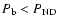 $P_{\rm b}< P_{\rm ND}$