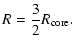 $\displaystyle R={3\over2}R_{\rm core}.$