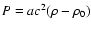 $P=a c^2 (\rho -\rho _0)$