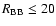$R_{\rm BB} \le 20$
