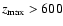$z_{\max} > 600$