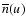 $\overline{n}(u)$