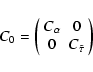 \begin{displaymath}C_0=\left(\begin{array}{cc}
C_{\alpha} & 0 \\
0 & C_{\tilde{\tau}} \\
\end{array} \right)
\end{displaymath}