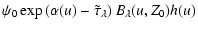 $\displaystyle \psi_0 \exp\left(\alpha(u)-\tilde{\tau}_{\lambda}\right)
B_{\lambda}(u,Z_0) h(u)$