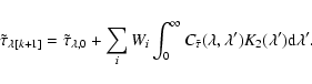 \begin{displaymath}\tilde{\tau}_{\lambda[k+1]}=\tilde{\tau}_{\lambda,0} + \sum_i...
...\tilde{\tau}}(\lambda,\lambda')K_2(\lambda') {\rm d} \lambda'.
\end{displaymath}