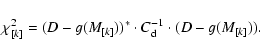 \begin{displaymath}\chi^2_{[k]}=(D-g(M_{[k]}))^{*}
\cdot C_{\rm d}^{-1} \cdot (D-g(M_{[k]})).
\end{displaymath}