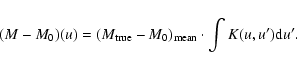 \begin{displaymath}(M-M_0)(u)= (M_{\rm true}-M_0)_{\rm mean} \cdot
\int K(u,u') {\rm d}u'.
\end{displaymath}