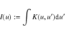 \begin{displaymath}I(u) := \int K(u,u') {\rm d}u'
\end{displaymath}