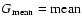 $G_{\rm mean}={\rm mean}$
