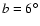 $b=6^\circ $