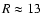 $R\approx 13$