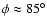 $\phi \approx 85^\circ$